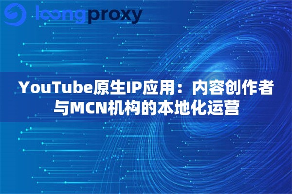 YouTube原生IP应用:内容创作者与MCN机构的本地化运营 YouTube原生IP应用:内容创作者与MCN机构的本地化运营