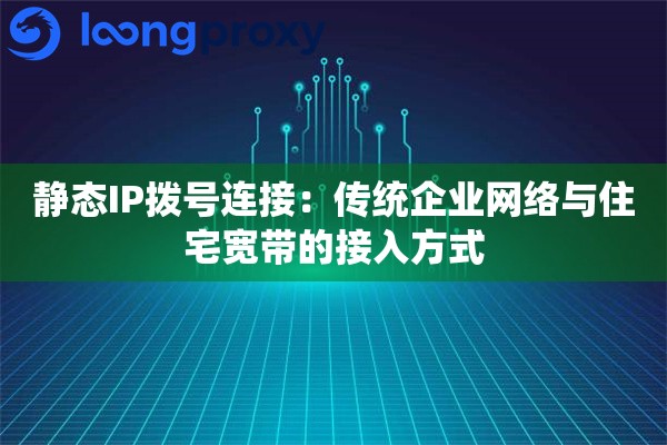 静态IP拨号连接：传统企业网络与住宅宽带的接入方式