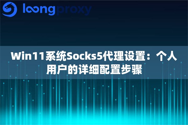 Win11系统Socks5代理设置：个人用户的详细配置步骤