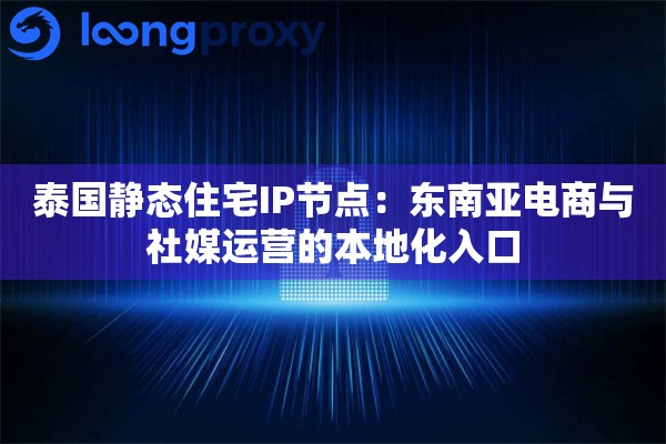 泰国静态住宅IP节点:东南亚电商与社媒运营的本地化入口 泰国静态住宅IP节点:东南亚电商与社媒运营的本地化入口