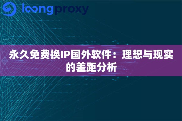 永久免费换IP国外软件:理想与现实的差距分析 永久免费换IP国外软件:理想与现实的差距分析