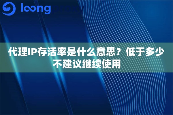 代理IP存活率是什么意思?低于多少不建议继续使用 代理IP存活率是什么意思?低于多少不建议继续使用