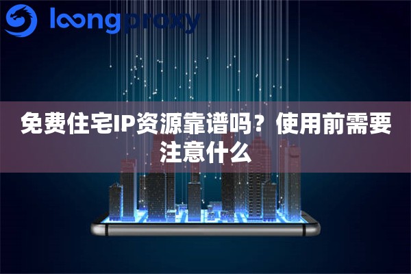免费住宅IP资源靠谱吗？使用前需要注意什么