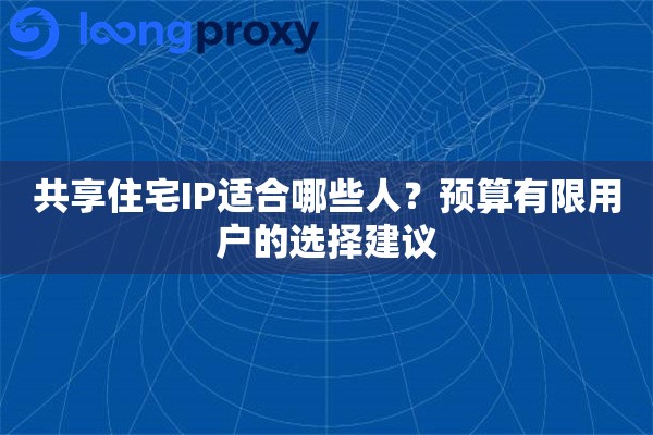 共享住宅IP适合哪些人?预算有限用户的选择建议 共享住宅IP适合哪些人?预算有限用户的选择建议