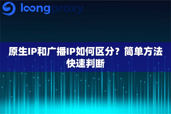 原生IP和广播IP如何区分?简单方法快速判断 原生IP和广播IP如何区分?简单方法快速判断