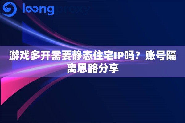 游戏多开需要静态住宅IP吗?账号隔离思路分享 游戏多开需要静态住宅IP吗?账号隔离思路分享