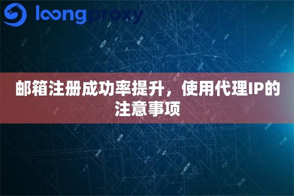 邮箱注册成功率提升，使用代理IP的注意事项