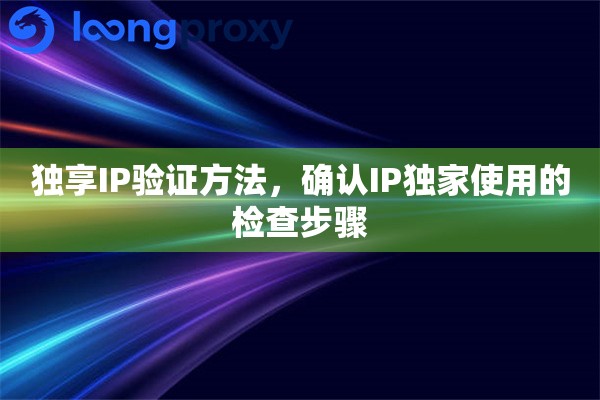 独享IP验证方法，确认IP独家使用的检查步骤