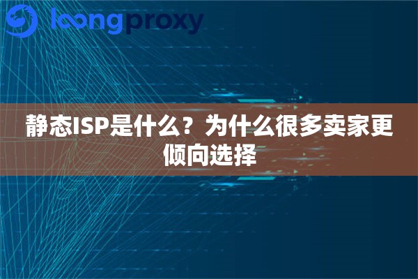 静态ISP是什么？为什么很多卖家更倾向选择