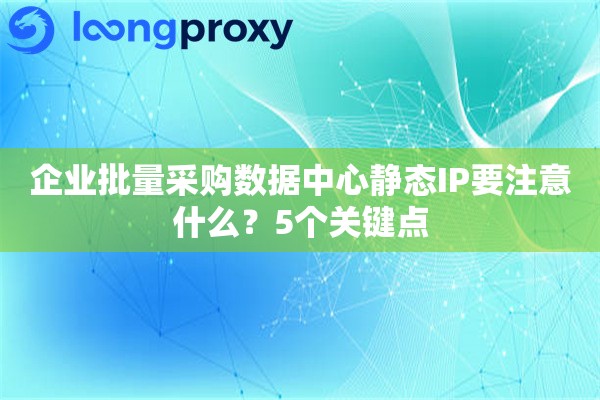 企业批量采购数据中心静态IP要注意什么?5个关键点 企业批量采购数据中心静态IP要注意什么?5个关键点