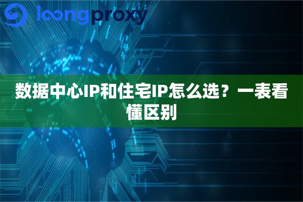 数据中心IP和住宅IP怎么选?一表看懂区别 数据中心IP和住宅IP怎么选?一表看懂区别