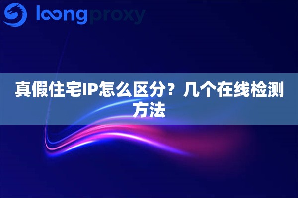 真假住宅IP怎么区分?几个在线检测方法 真假住宅IP怎么区分?几个在线检测方法