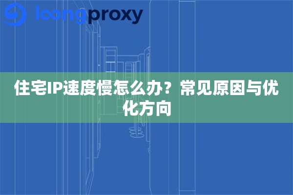 住宅IP速度慢怎么办?常见原因与优化方向 住宅IP速度慢怎么办?常见原因与优化方向