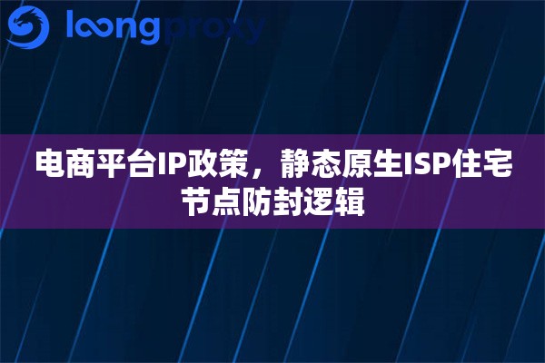 电商平台IP政策，静态原生ISP住宅节点防封逻辑