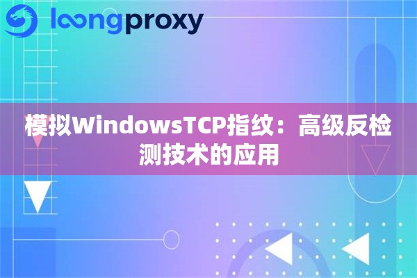 模拟WindowsTCP指纹：高级反检测技术的应用
