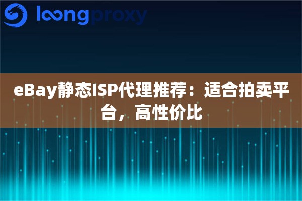 eBay静态ISP代理推荐：适合拍卖平台，高性价比