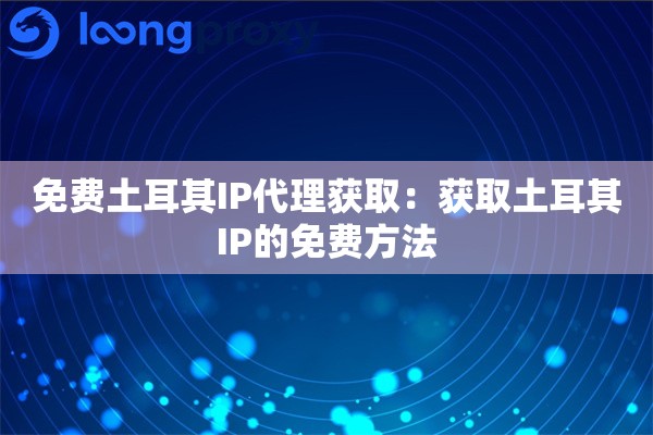 免费土耳其IP代理获取：获取土耳其IP的免费方法