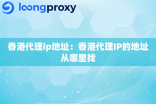 香港代理ip地址：香港代理IP的地址从哪里找