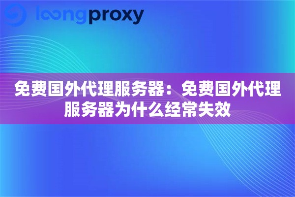免费国外代理服务器：免费国外代理服务器为什么经常失效