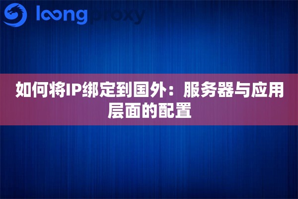如何将IP绑定到国外：服务器与应用层面的配置