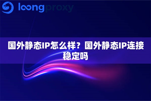 国外静态IP怎么样？国外静态IP连接稳定吗