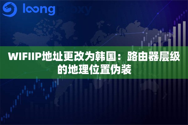 WIFIIP地址更改为韩国：路由器层级的地理位置伪装
