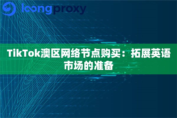 详细阅读:TikTok澳区网络节点购买:拓展英语市场的准备 TikTok澳区网络节点购买:拓展英语市场的准备