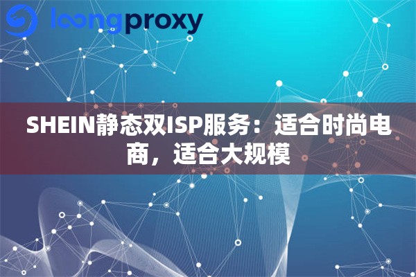 SHEIN静态双ISP服务：适合时尚电商，适合大规模