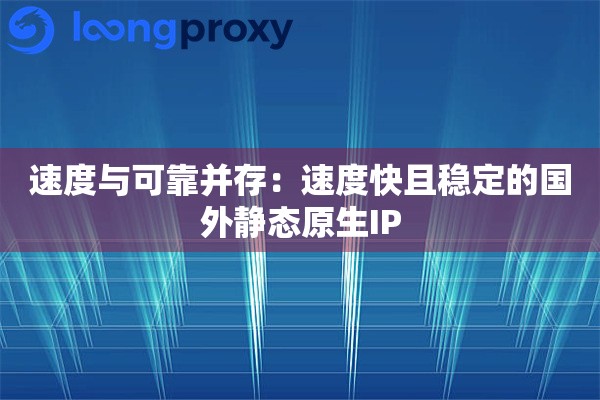 速度与可靠并存：速度快且稳定的国外静态原生IP