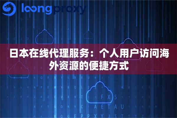 日本在线代理服务：个人用户访问海外资源的便捷方式