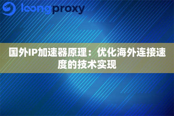 国外IP加速器原理:优化海外连接速度的技术实现 国外IP加速器原理:优化海外连接速度的技术实现