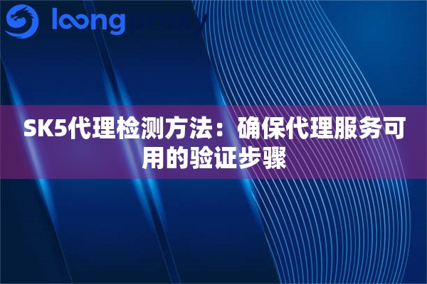 SK5代理检测方法:确保代理服务可用的验证步骤 SK5代理检测方法:确保代理服务可用的验证步骤