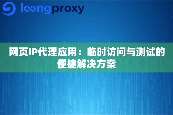 网页IP代理应用：临时访问与测试的便捷解决方案