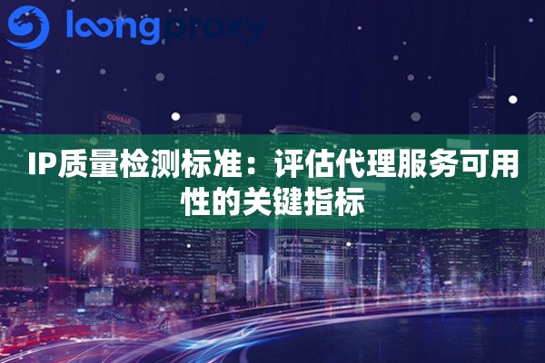 IP质量检测标准：评估代理服务可用性的关键指标