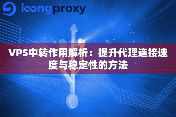 VPS中转作用解析：提升代理连接速度与稳定性的方法