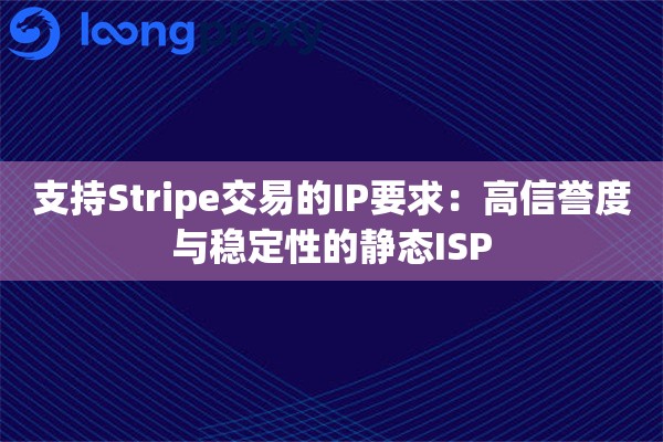 支持Stripe交易的IP要求：高信誉度与稳定性的静态ISP