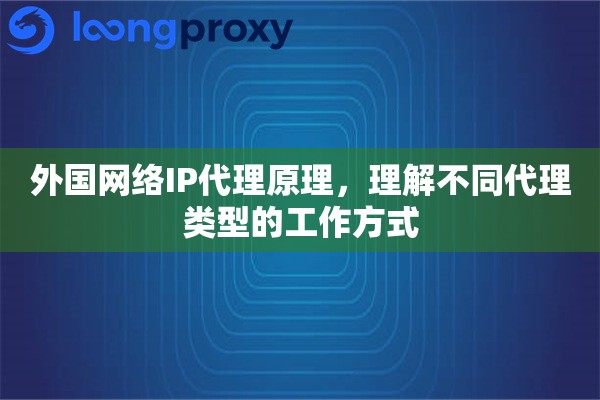 外国网络IP代理原理，理解不同代理类型的工作方式