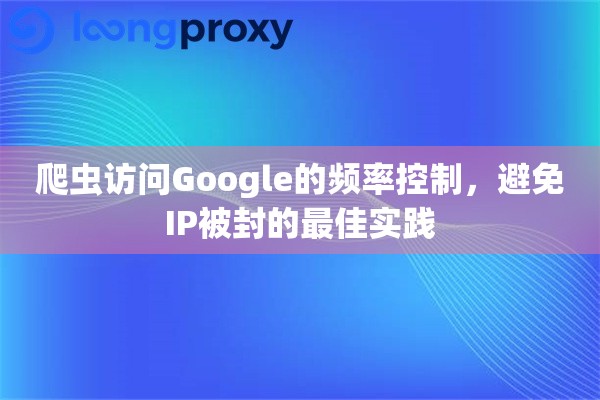 爬虫访问Google的频率控制，避免IP被封的最佳实践