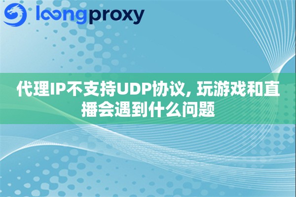 代理IP不支持UDP协议, 玩游戏和直播会遇到什么问题