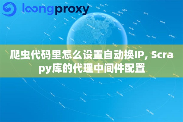 爬虫代码里怎么设置自动换IP, Scrapy库的代理中间件配置