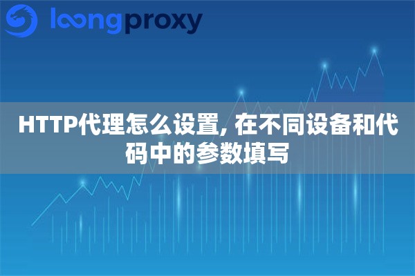 HTTP代理怎么设置, 在不同设备和代码中的参数填写