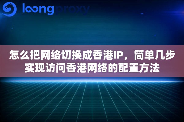 怎么把网络切换成香港IP,简单几步实现访问香港网络的配置方法 怎么把网络切换成香港IP,简单几步实现访问香港网络的配置方法