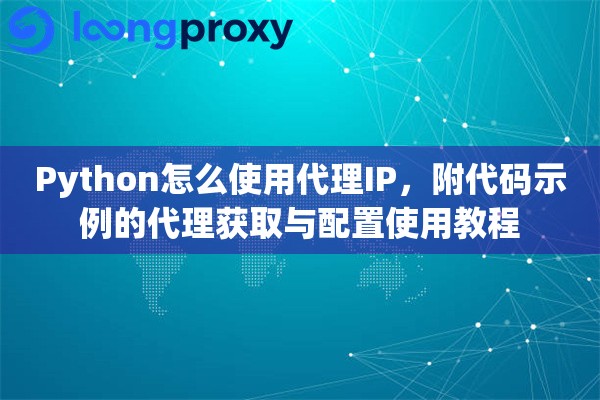 Python怎么使用代理IP,附代码示例的代理获取与配置使用教程 Python怎么使用代理IP,附代码示例的代理获取与配置使用教程