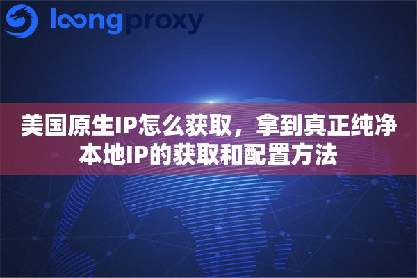 美国原生IP怎么获取,拿到真正纯净本地IP的获取和配置方法 美国原生IP怎么获取,拿到真正纯净本地IP的获取和配置方法