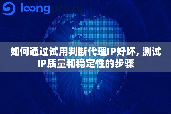 如何通过试用判断代理IP好坏, 测试IP质量和稳定性的步骤 如何通过试用判断代理IP好坏, 测试IP质量和稳定性的步骤