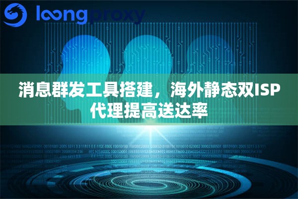 消息群发工具搭建,海外静态双ISP代理提高送达率 消息群发工具搭建,海外静态双ISP代理提高送达率