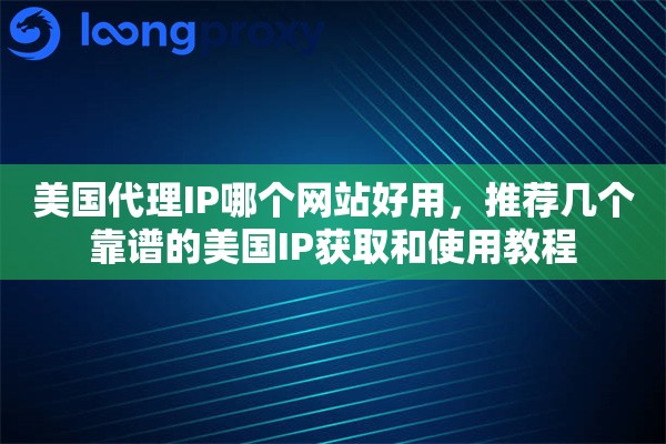 美国代理IP哪个网站好用,推荐几个靠谱的美国IP获取和使用教程 美国代理IP哪个网站好用,推荐几个靠谱的美国IP获取和使用教程