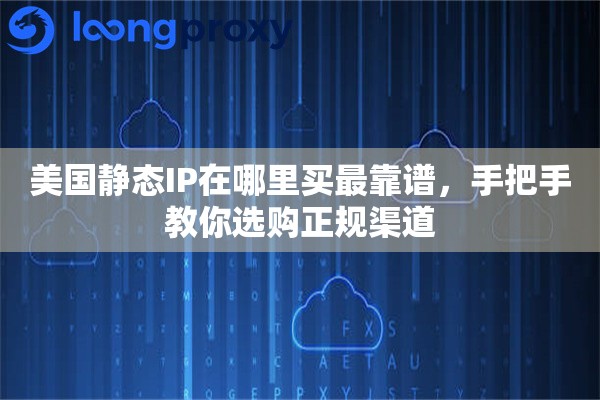美国静态IP在哪里买最靠谱，手把手教你选购正规渠道
