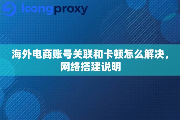 海外电商账号关联和卡顿怎么解决，网络搭建说明
