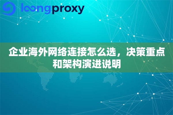 企业海外网络连接怎么选，决策重点和架构演进说明